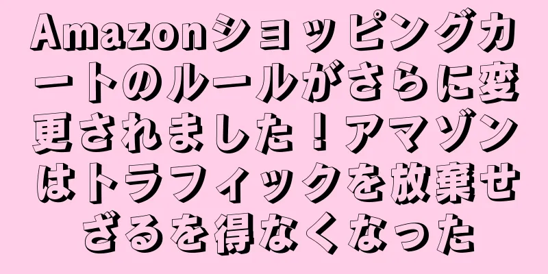 Amazonショッピングカートのルールがさらに変更されました！アマゾンはトラフィックを放棄せざるを得なくなった