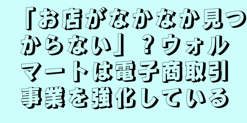 「お店がなかなか見つからない」？ウォルマートは電子商取引事業を強化している