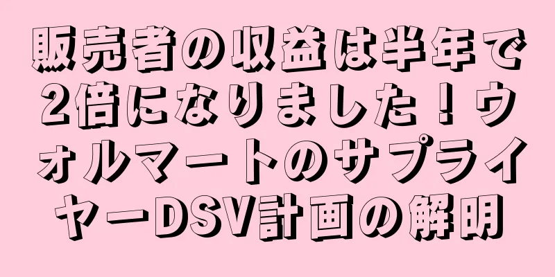 販売者の収益は半年で2倍になりました！ウォルマートのサプライヤーDSV計画の解明