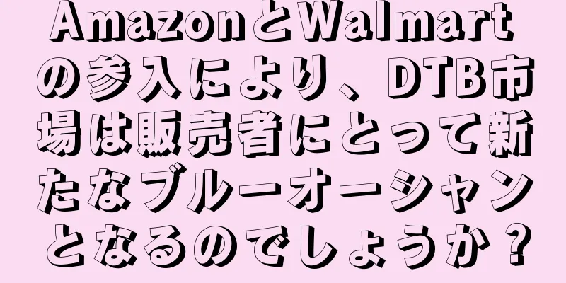 AmazonとWalmartの参入により、DTB市場は販売者にとって新たなブルーオーシャンとなるのでしょうか？