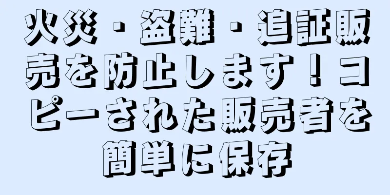 火災・盗難・追証販売を防止します！コピーされた販売者を簡単に保存