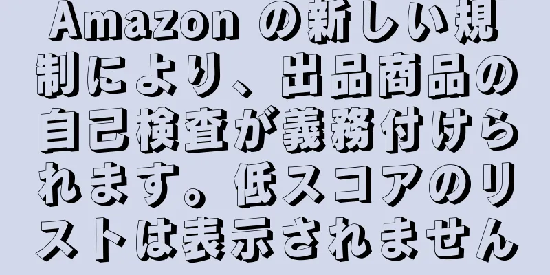 Amazon の新しい規制により、出品商品の自己検査が義務付けられます。低スコアのリストは表示されません