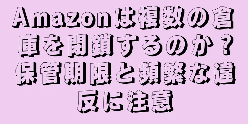 Amazonは複数の倉庫を閉鎖するのか？保管期限と頻繁な違反に注意