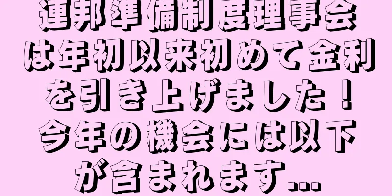 連邦準備制度理事会は年初以来初めて金利を引き上げました！今年の機会には以下が含まれます...