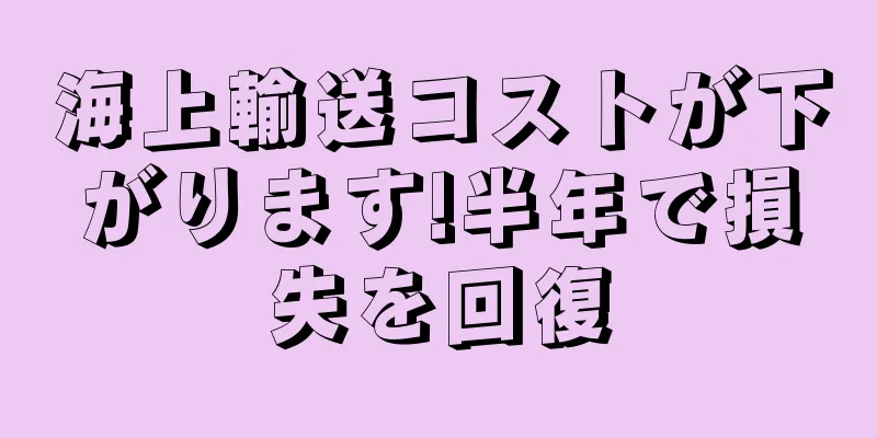 海上輸送コストが下がります!半年で損失を回復
