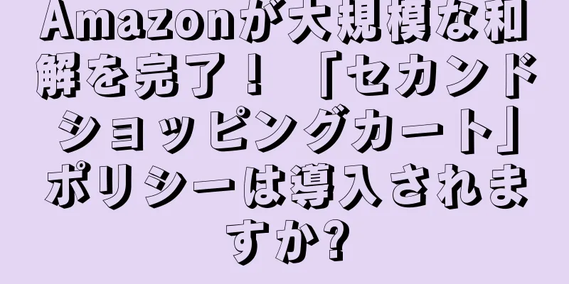 Amazonが大規模な和解を完了！ 「セカンドショッピングカート」ポリシーは導入されますか?