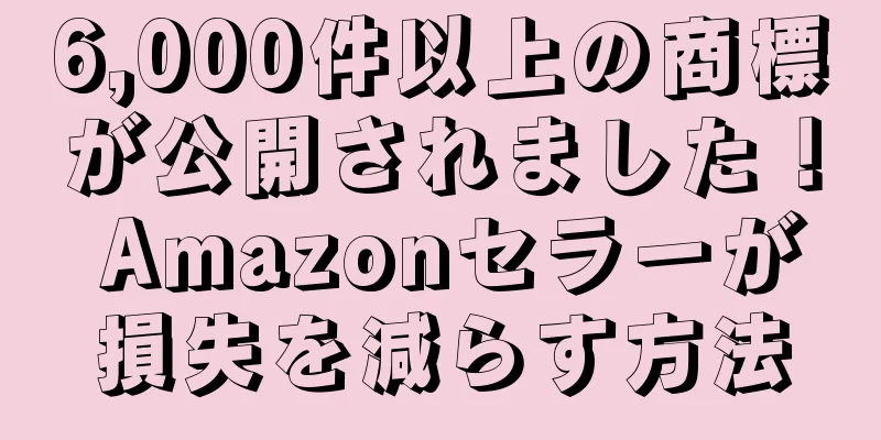 6,000件以上の商標が公開されました！ Amazonセラーが損失を減らす方法