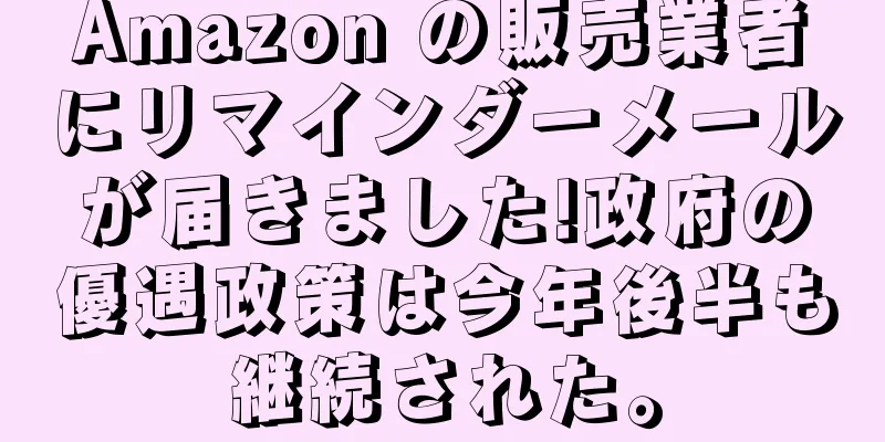 Amazon の販売業者にリマインダーメールが届きました!政府の優遇政策は今年後半も継続された。