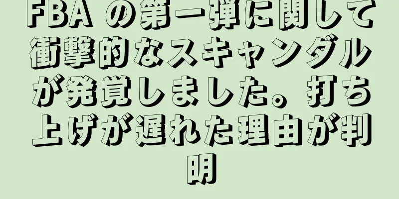 FBA の第一弾に関して衝撃的なスキャンダルが発覚しました。打ち上げが遅れた理由が判明