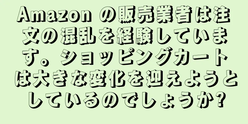 Amazon の販売業者は注文の混乱を経験しています。ショッピングカートは大きな変化を迎えようとしているのでしょうか?