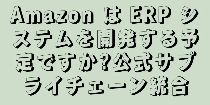 Amazon は ERP システムを開発する予定ですか?公式サプライチェーン統合