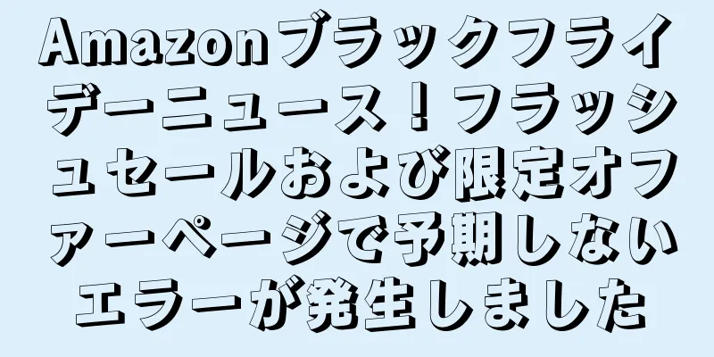 Amazonブラックフライデーニュース！フラッシュセールおよび限定オファーページで予期しないエラーが発生しました
