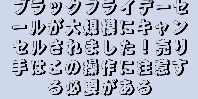 ブラックフライデーセールが大規模にキャンセルされました！売り手はこの操作に注意する必要がある
