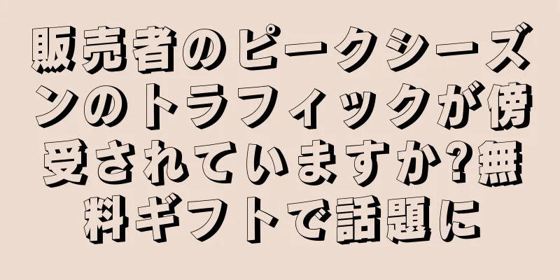 販売者のピークシーズンのトラフィックが傍受されていますか?無料ギフトで話題に