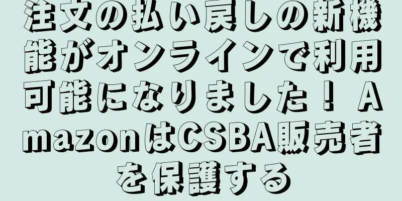 注文の払い戻しの新機能がオンラインで利用可能になりました！ AmazonはCSBA販売者を保護する