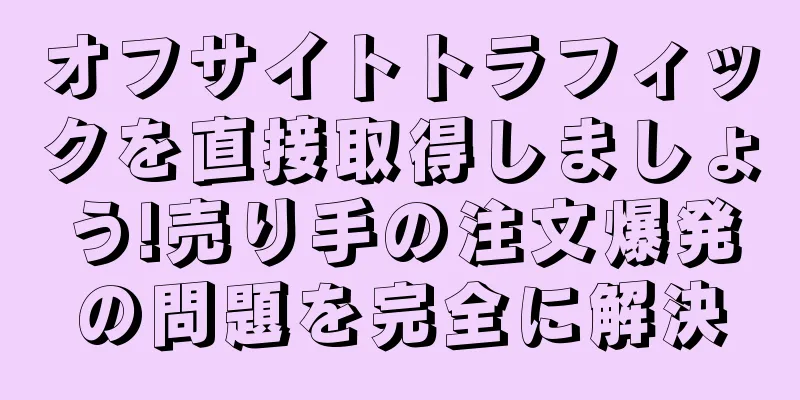 オフサイトトラフィックを直接取得しましょう!売り手の注文爆発の問題を完全に解決