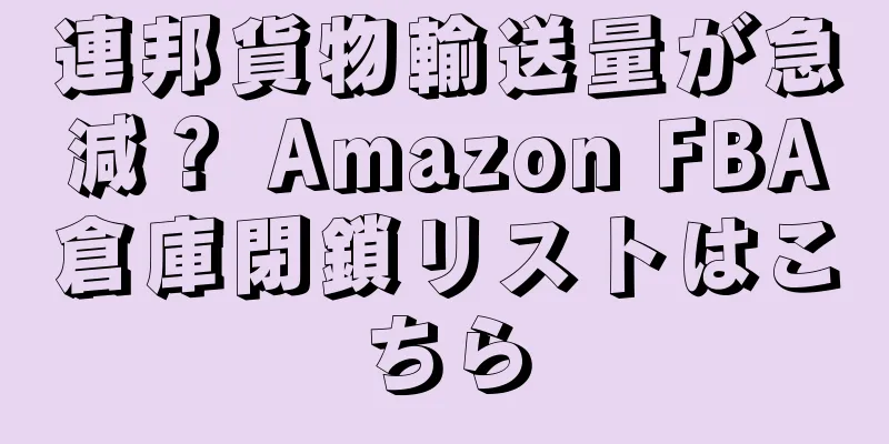 連邦貨物輸送量が急減？ Amazon FBA倉庫閉鎖リストはこちら