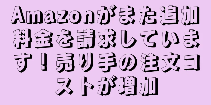 Amazonがまた追加料金を請求しています！売り手の注文コストが増加