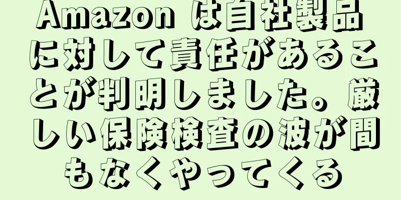 Amazon は自社製品に対して責任があることが判明しました。厳しい保険検査の波が間もなくやってくる