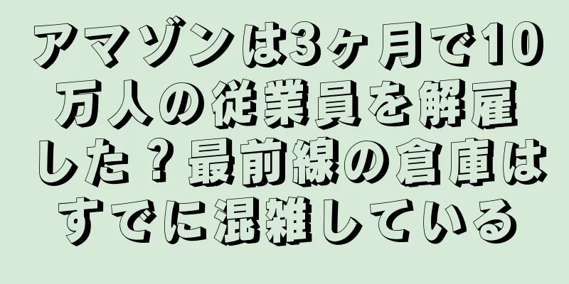 アマゾンは3ヶ月で10万人の従業員を解雇した？最前線の倉庫はすでに混雑している