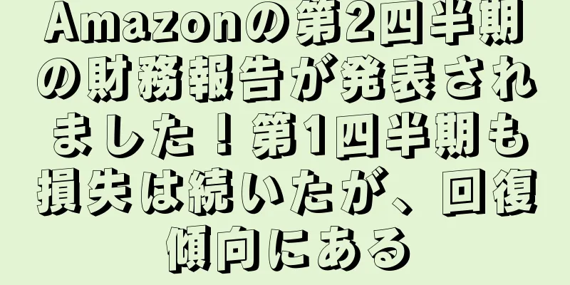 Amazonの第2四半期の財務報告が発表されました！第1四半期も損失は続いたが、回復傾向にある
