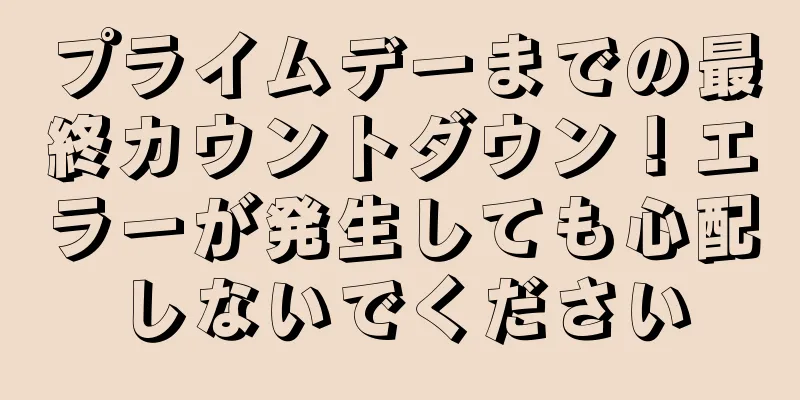 プライムデーまでの最終カウントダウン！エラーが発生しても心配しないでください