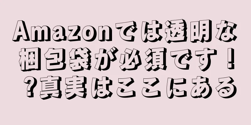 Amazonでは透明な梱包袋が必須です！ ?真実はここにある