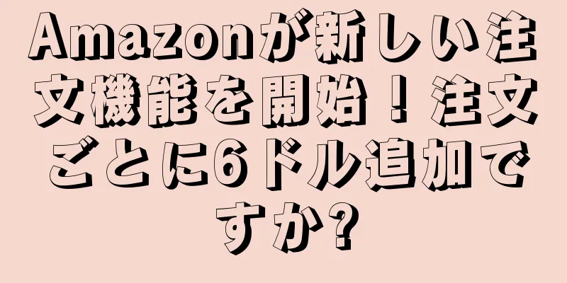 Amazonが新しい注文機能を開始！注文ごとに6ドル追加ですか?