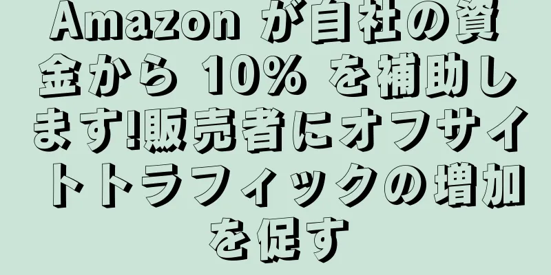 Amazon が自社の資金から 10% を補助します!販売者にオフサイトトラフィックの増加を促す