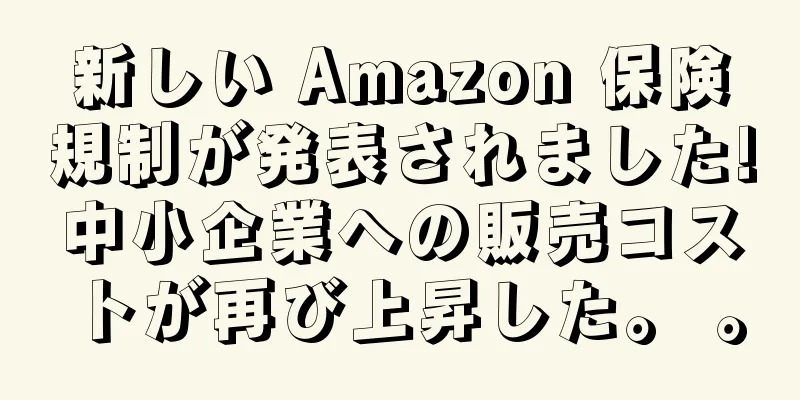 新しい Amazon 保険規制が発表されました!中小企業への販売コストが再び上昇した。 。