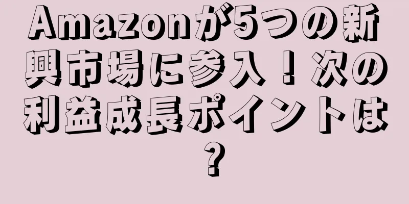 Amazonが5つの新興市場に参入！次の利益成長ポイントは？