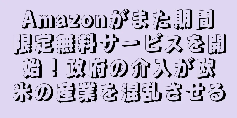 Amazonがまた期間限定無料サービスを開始！政府の介入が欧米の産業を混乱させる