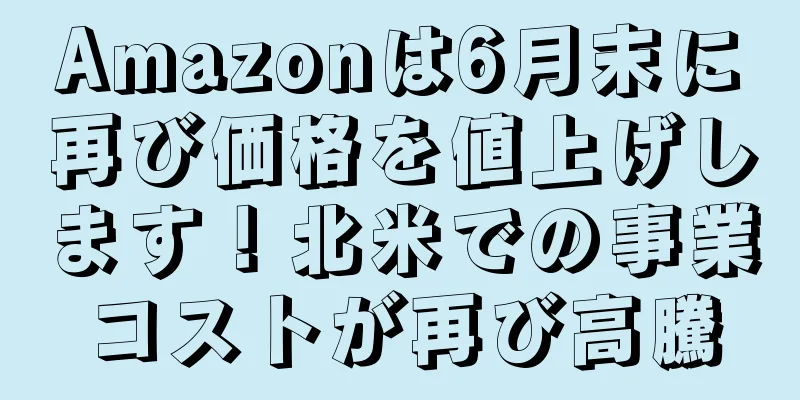 Amazonは6月末に再び価格を値上げします！北米での事業コストが再び高騰