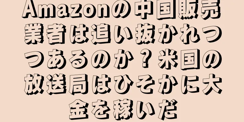 Amazonの中国販売業者は追い抜かれつつあるのか？米国の放送局はひそかに大金を稼いだ