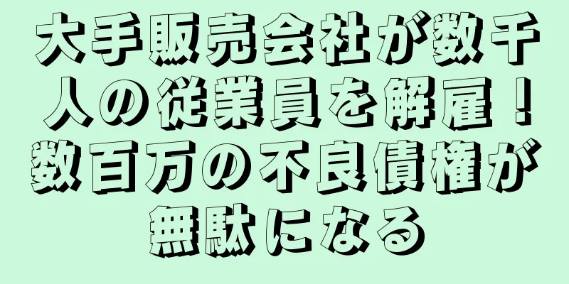 大手販売会社が数千人の従業員を解雇！数百万の不良債権が無駄になる