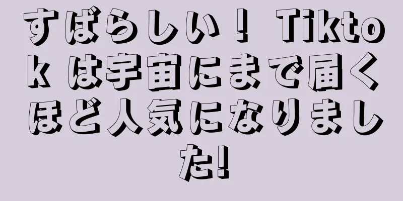 すばらしい！ Tiktok は宇宙にまで届くほど人気になりました!