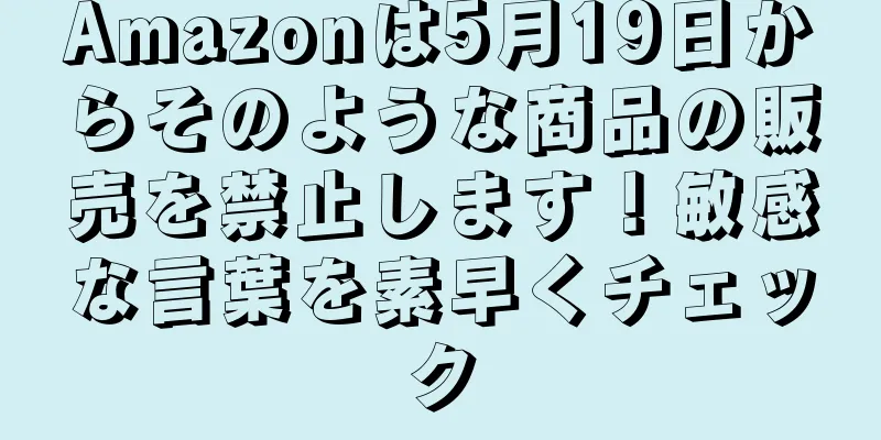 Amazonは5月19日からそのような商品の販売を禁止します！敏感な言葉を素早くチェック