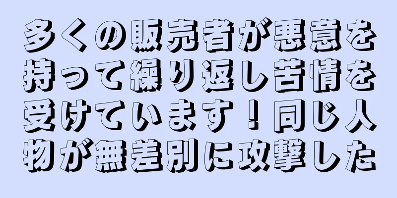 多くの販売者が悪意を持って繰り返し苦情を受けています！同じ人物が無差別に攻撃した