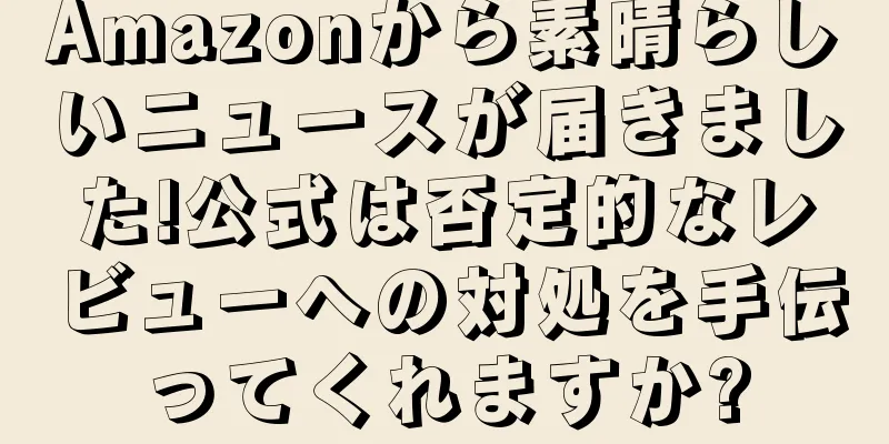 Amazonから素晴らしいニュースが届きました!公式は否定的なレビューへの対処を手伝ってくれますか?