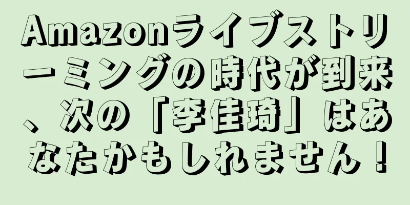 Amazonライブストリーミングの時代が到来、次の「李佳琦」はあなたかもしれません！