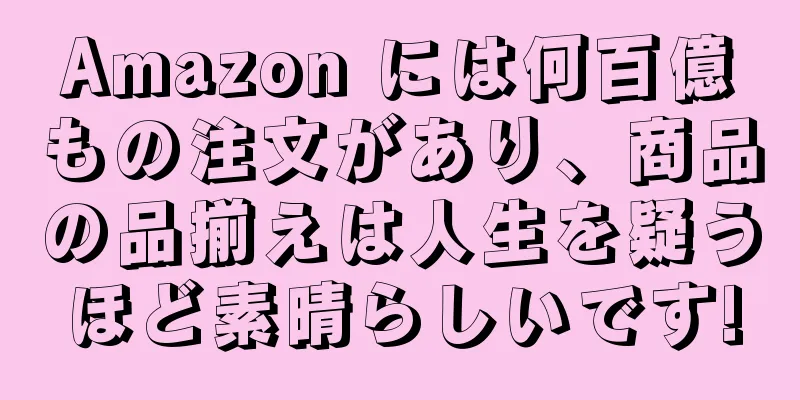 Amazon には何百億もの注文があり、商品の品揃えは人生を疑うほど素晴らしいです!