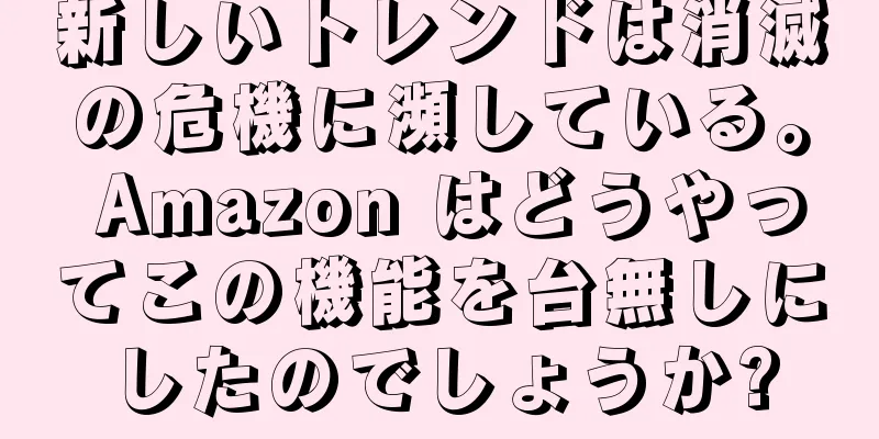 新しいトレンドは消滅の危機に瀕している。 Amazon はどうやってこの機能を台無しにしたのでしょうか?
