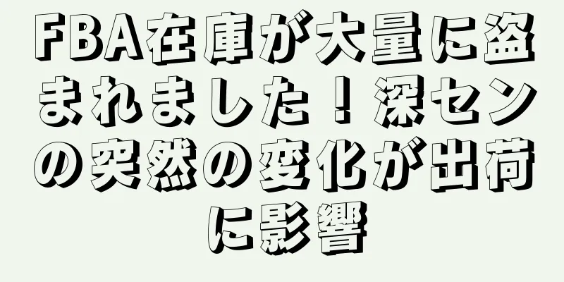 FBA在庫が大量に盗まれました！深センの突然の変化が出荷に影響