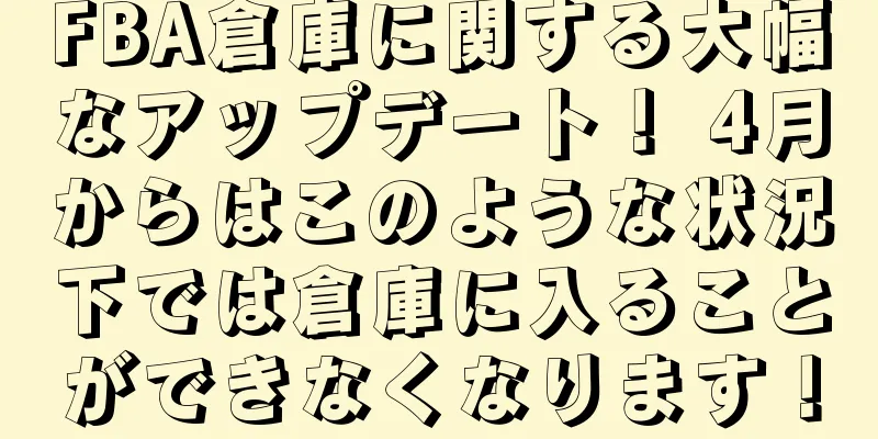 FBA倉庫に関する大幅なアップデート！ 4月からはこのような状況下では倉庫に入ることができなくなります！