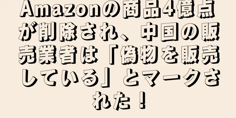 Amazonの商品4億点が削除され、中国の販売業者は「偽物を販売している」とマークされた！