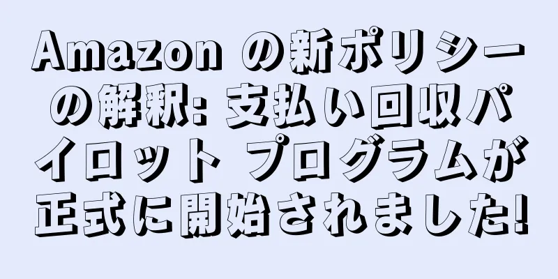 Amazon の新ポリシーの解釈: 支払い回収パイロット プログラムが正式に開始されました!