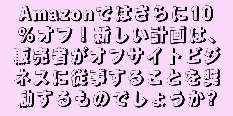 Amazonではさらに10%オフ！新しい計画は、販売者がオフサイトビジネスに従事することを奨励するものでしょうか?