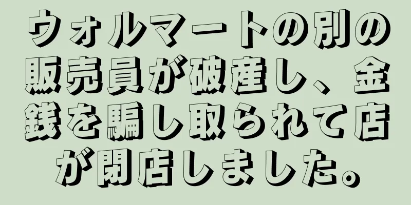 ウォルマートの別の販売員が破産し、金銭を騙し取られて店が閉店しました。