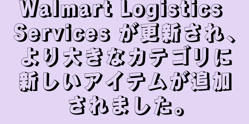 Walmart Logistics Services が更新され、より大きなカテゴリに新しいアイテムが追加されました。