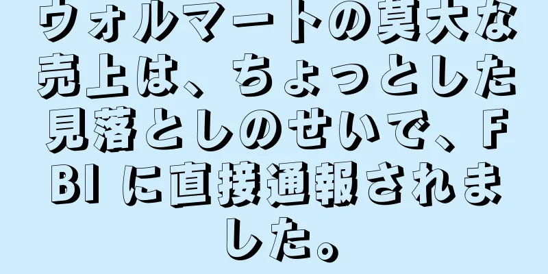 ウォルマートの莫大な売上は、ちょっとした見落としのせいで、FBI に直接通報されました。